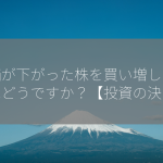 株価が下がった株を買い増しするのはどうですか？【投資の決断】